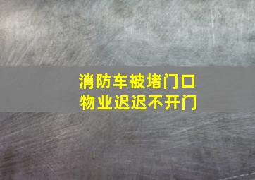 消防车被堵门口 物业迟迟不开门